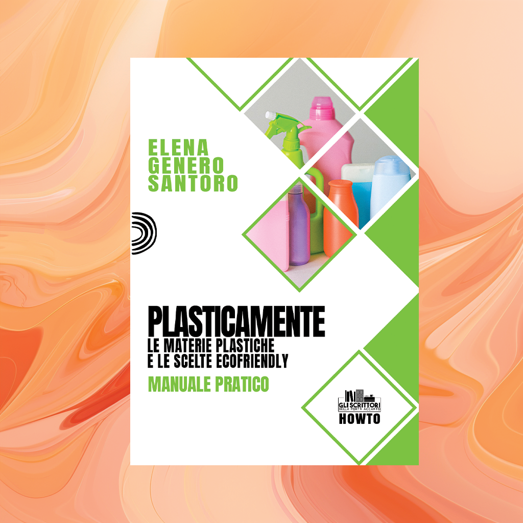 Plasticamente: Le materie plastiche e le scelte ecofriendly. Manuale pratico